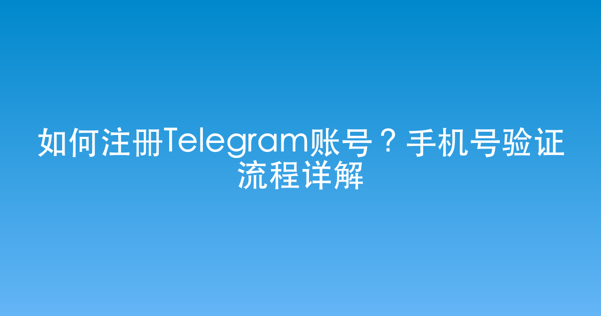 如何注册Telegram账号？手机号验证流程详解