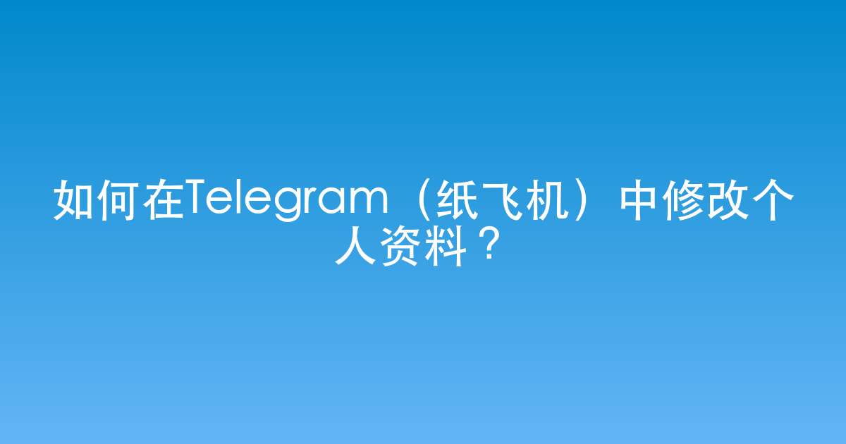 如何在Telegram（纸飞机）中修改个人资料？