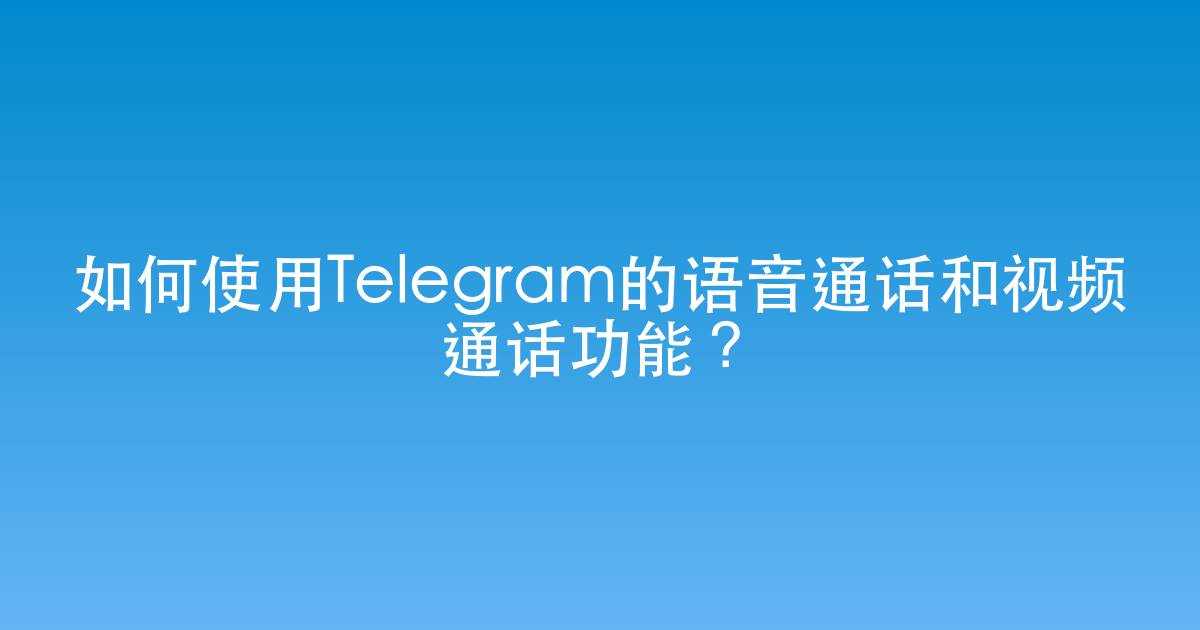 如何使用Telegram的语音通话和视频通话功能？