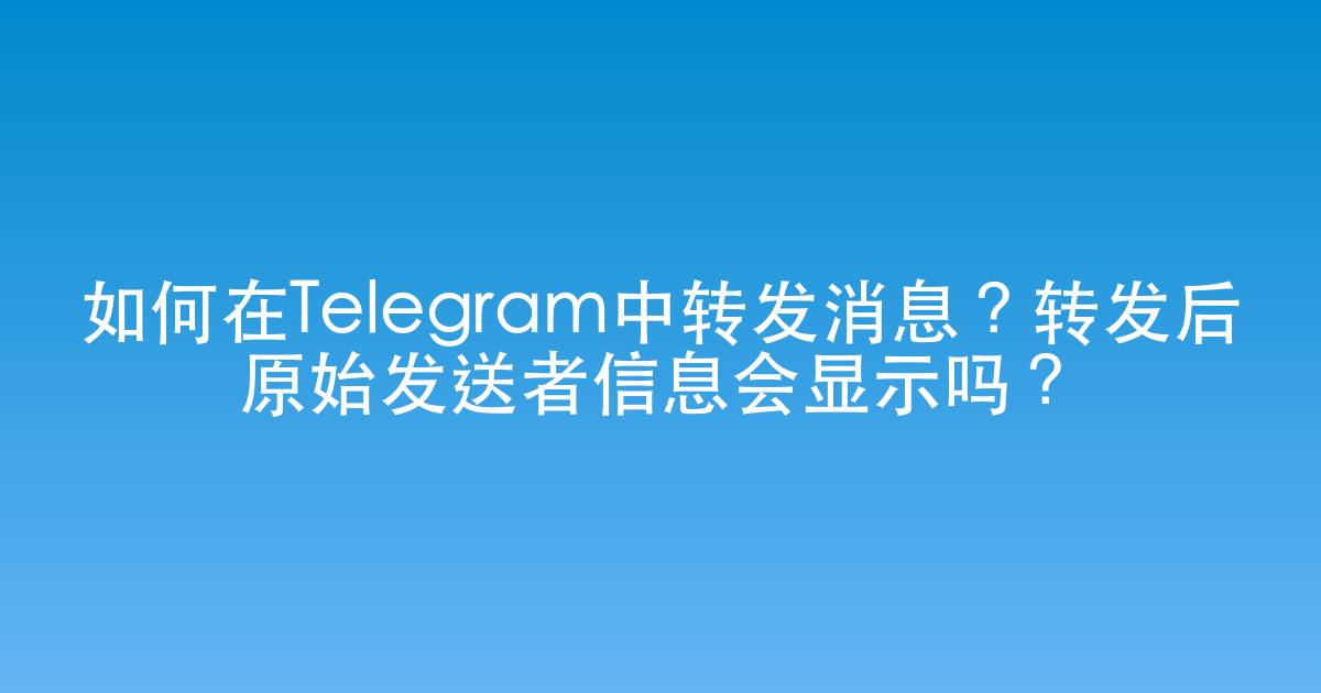 如何在Telegram中转发消息？转发后原始发送者信息会显示吗？