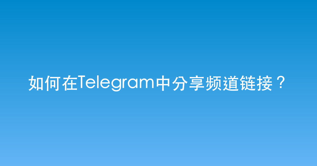 如何在Telegram中分享频道链接？