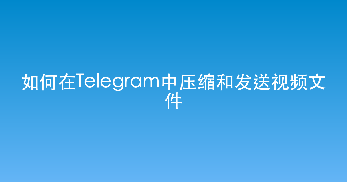 如何在Telegram中压缩和发送视频文件