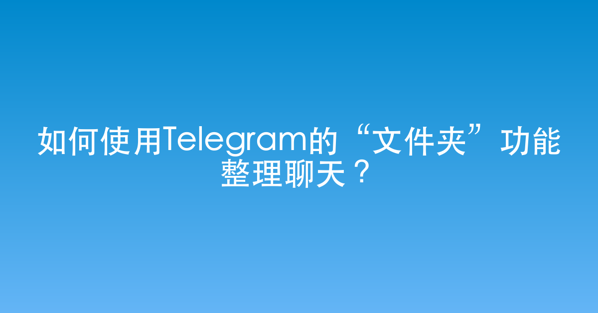 如何使用Telegram的“文件夹”功能整理聊天？
