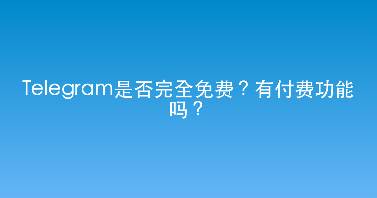 Telegram是否完全免费？有付费功能吗？
